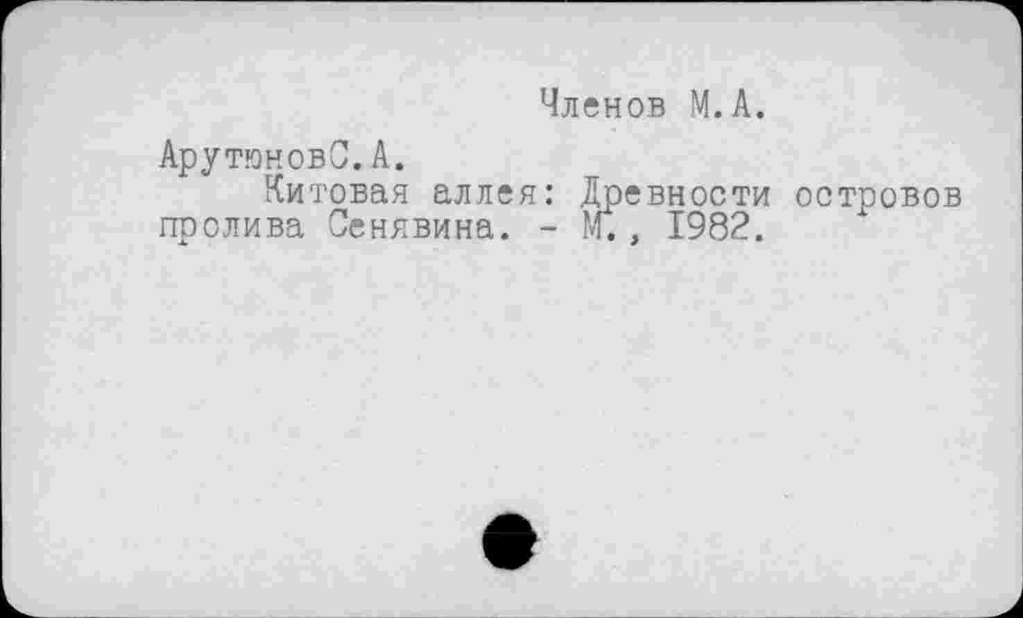 ﻿Членов М.А.
АрутюновС. А.
Китовая аллея: Древности островов пролива Сенявина. - М., 1982.